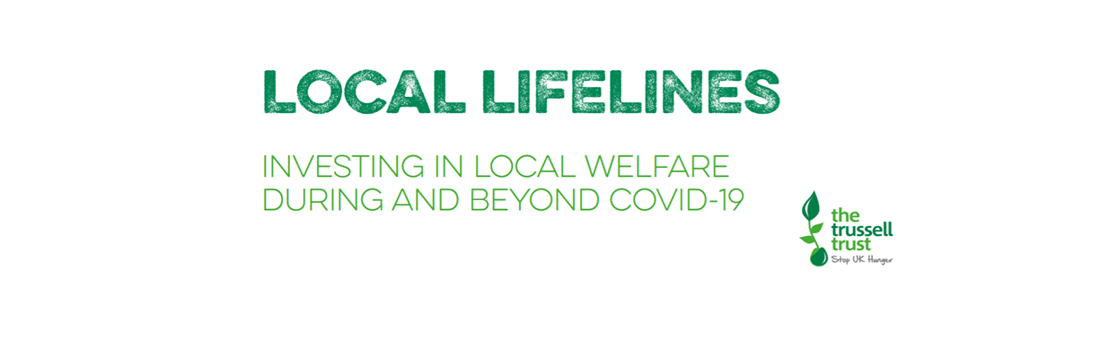 You're viewing Trussell Trust - Local Lifelines: investing in local welfare during and beyond Covid-19 Trussell Trust - Local Lifelines: investing in local welfare during and beyond Covid-19